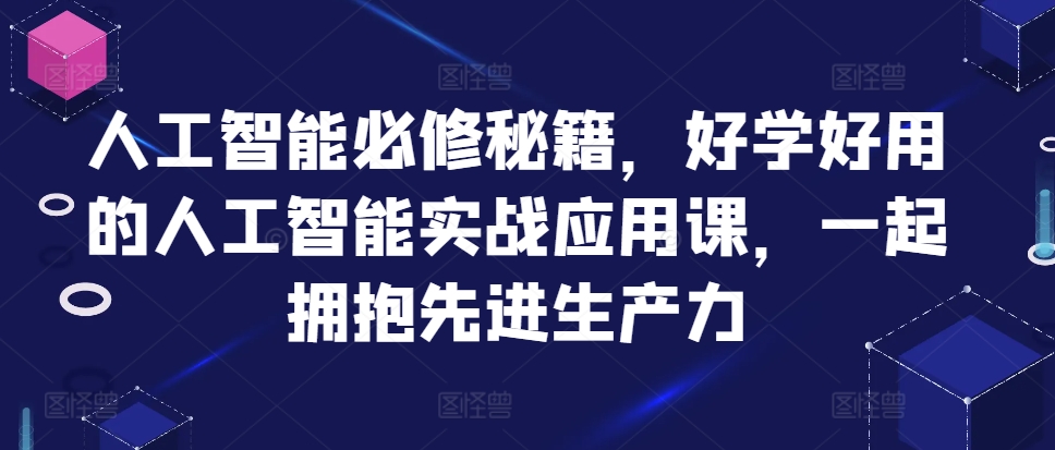 人工智能必修秘籍，好学好用的人工智能实战应用课，一起拥抱先进生产力-源码天堂