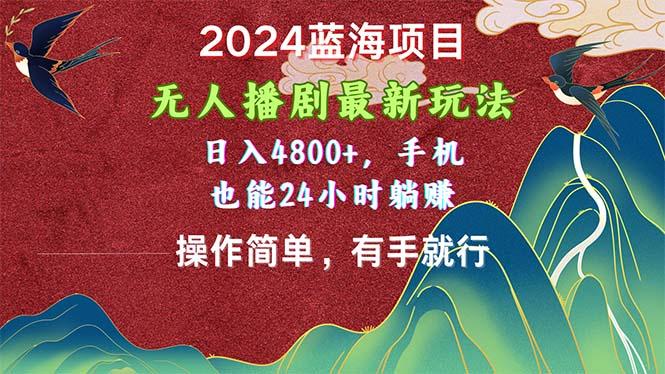 2024蓝海项目，无人播剧最新玩法，日入4800+，手机也能操作简单有手就行-源码天堂