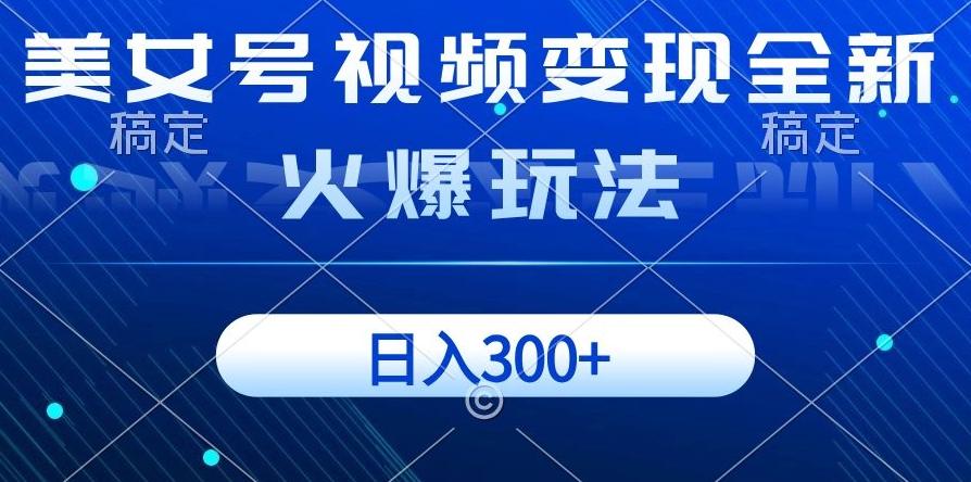 美女号视频变现全新火爆玩法，几分钟一个视频精准流量，日入300+-源码天堂
