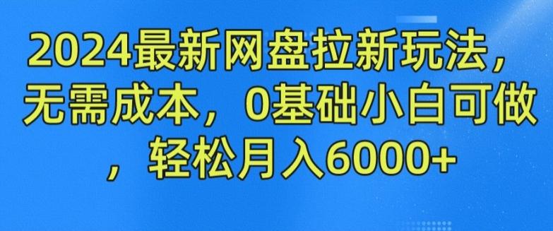 2024最新网盘拉新玩法，无需成本，0基础小白可做，轻松月入6000+【揭秘】-源码天堂