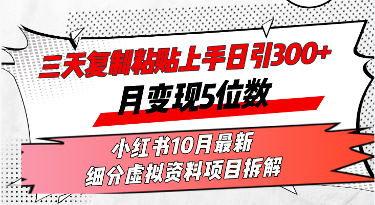 三天复制粘贴上手日引300+月变现5位数小红书10月最新 细分虚拟资料项目…-源码天堂