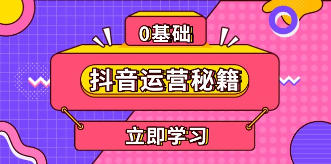 抖音运营秘籍，内容定位，打造个人IP，提升变现能力, 助力账号成长-源码天堂