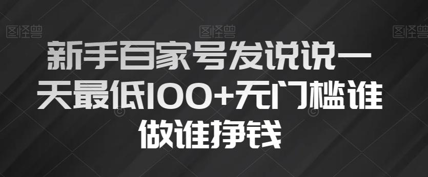 新手百家号发说说一天最低100+无门槛谁做谁挣钱-源码天堂