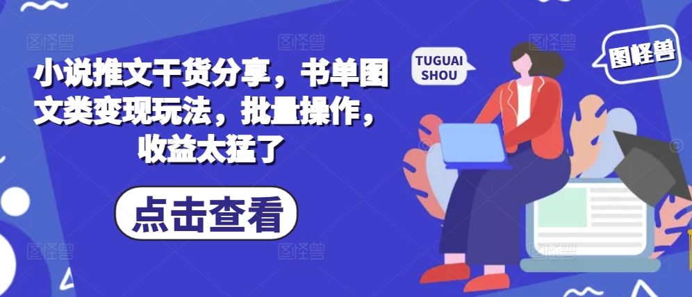 小说推文干货分享，书单图文类变现玩法，批量操作，收益太猛了-源码天堂