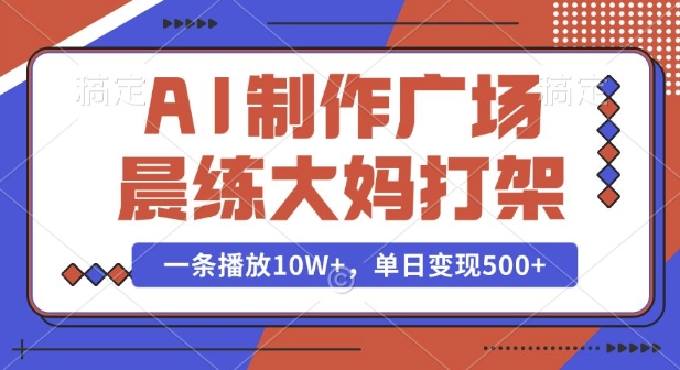 AI制作广场晨练大妈打架，一条播放10W+，单日变现多张【揭秘】-源码天堂