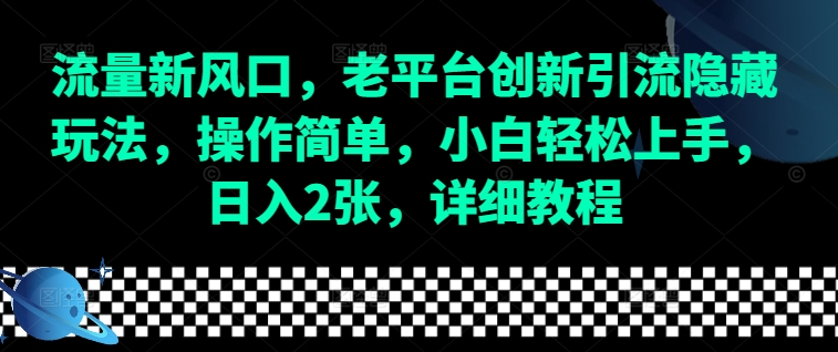 流量新风口，老平台创新引流隐藏玩法，操作简单，小白轻松上手，日入2张，详细教程-源码天堂