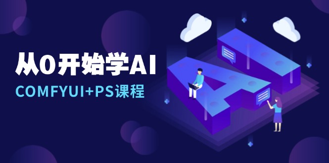 从0开始学AI，COMFYUI+PS课程，安装详解/报错解决/图文创作/线稿控制/等等-源码天堂