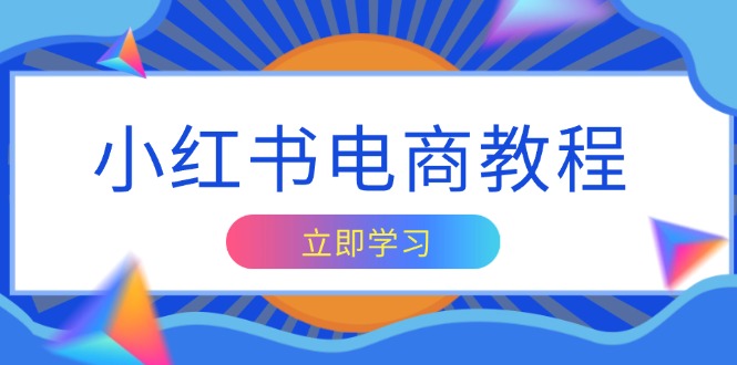 小红书电商教程，掌握帐号定位与内容创作技巧，打造爆款，实现商业变现-源码天堂