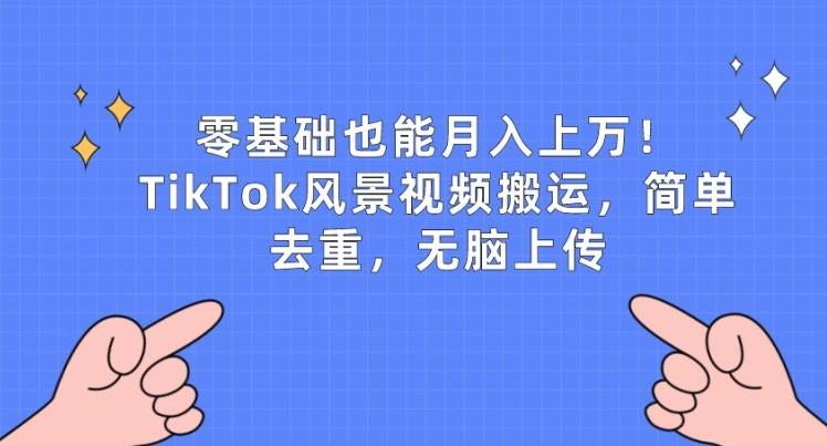 零基础也能月入上w，TikTok风景视频搬运，简单去重，无脑上传【揭秘】-源码天堂