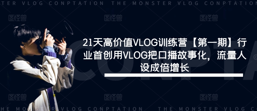 21天高价值VLOG训练营【第一期】行业首创用VLOG把口播故事化，流量人设成倍增长-源码天堂