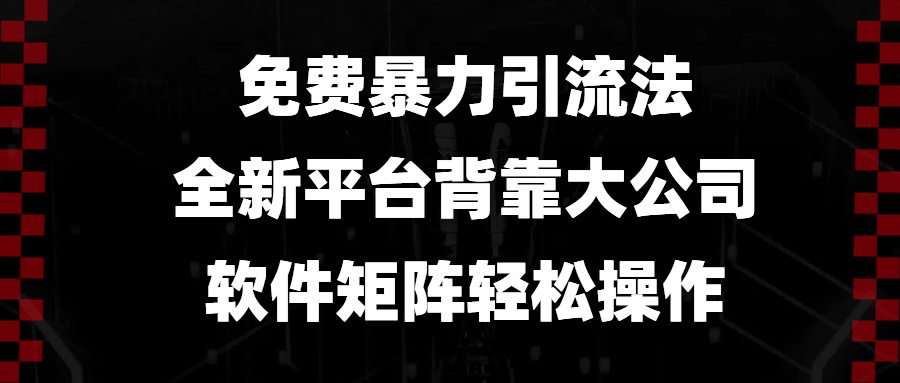 免费暴力引流法，全新平台，背靠大公司，软件矩阵轻松操作-源码天堂