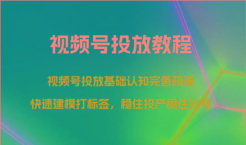 视频号投放教程-视频号投放基础认知完善疏通，快速建模打标签，稳住投产稳住账号-源码天堂