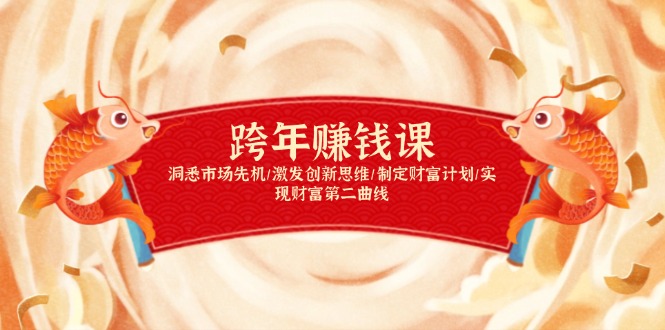 跨年赚钱课，洞悉市场先机/激发创新思维/制定财富计划/实现财富第二曲线-源码天堂