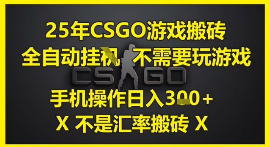 25年CSGO游戏搬砖，全自动运行，不需要玩游戏，手机操作日入3张(不是汇率搬砖)【揭秘】-源码天堂