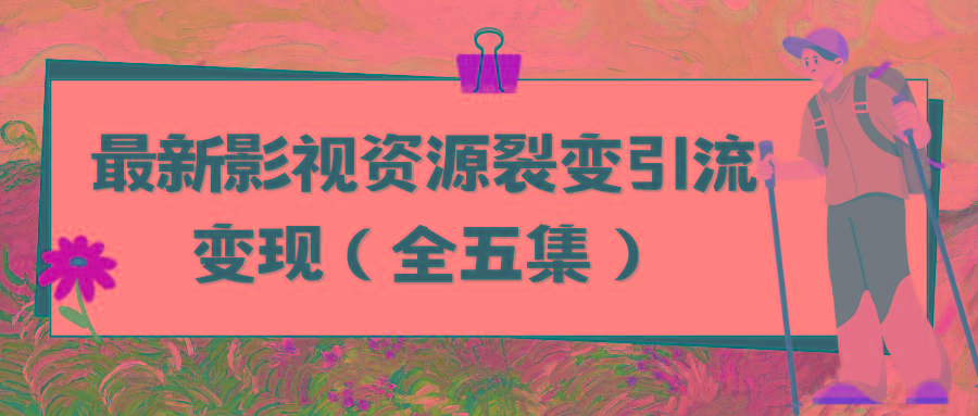 (9252期)利用最新的影视资源裂变引流变现自动引流自动成交(全五集)-源码天堂