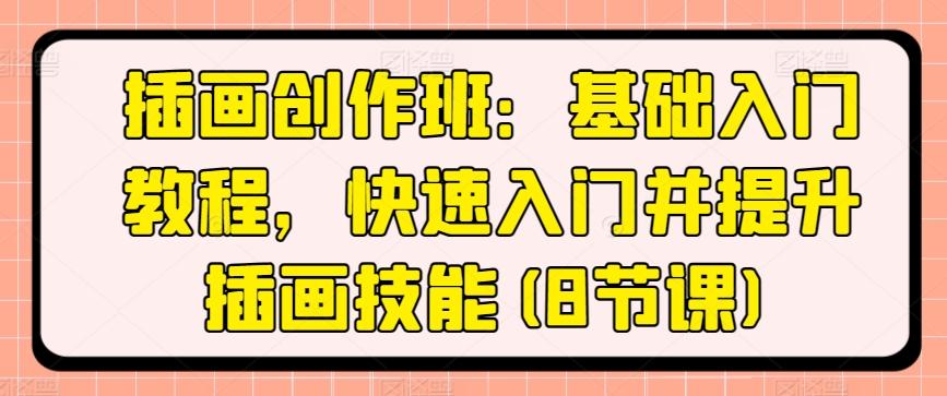 插画创作班：基础入门教程，快速入门并提升插画技能(8节课)-源码天堂