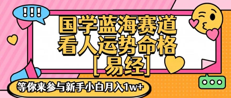 国学蓝海赋能赛道，零基础学习，手把手教学独一份新手小白月入1W+【揭秘】-源码天堂