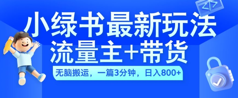 2024小绿书流量主+带货最新玩法，AI无脑搬运，一篇图文3分钟，日入几张-源码天堂
