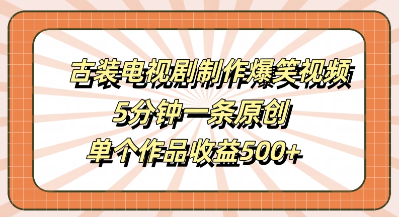 古装电视剧制作爆笑视频，5分钟一条原创，单个作品收益500+【揭秘】-源码天堂