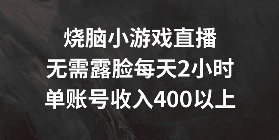 烧脑小游戏直播，无需露脸每天2小时，单账号日入400+【揭秘】-源码天堂