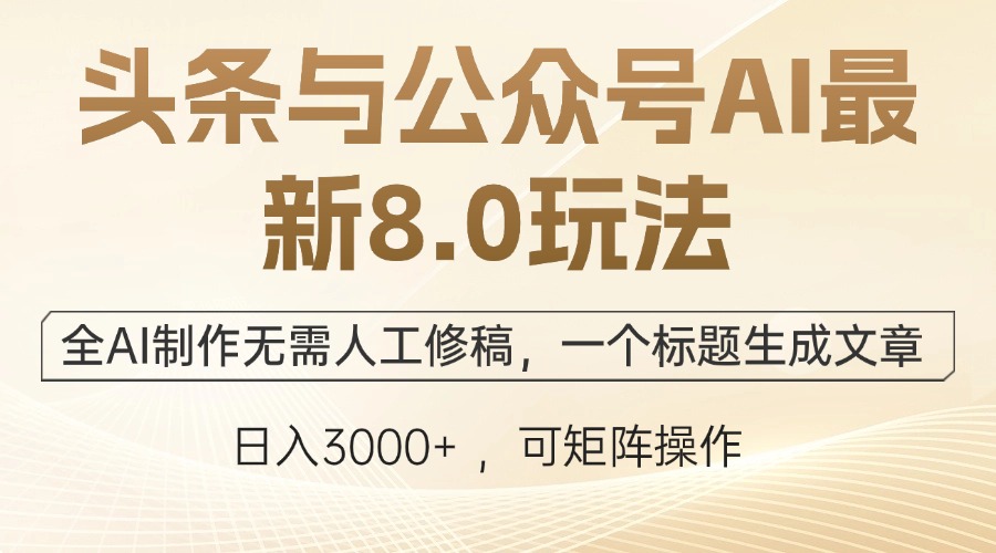 头条与公众号AI最新8.0玩法，全AI制作无需人工修稿，一个标题生成文章…-源码天堂