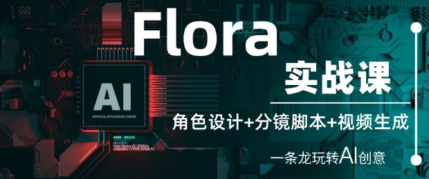 Flora实战课：角色设计+分镜脚本+视频生成，一条龙玩转AI创意-源码天堂