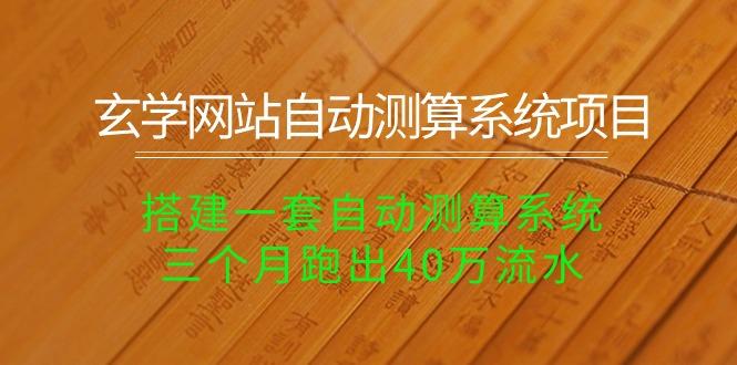 玄学网站自动测算系统项目：搭建一套自动测算系统，三个月跑出40万流水-源码天堂