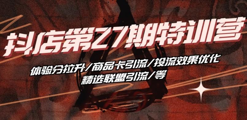 抖音小店·第27期特训营 体验分拉升/商品卡引流/投流效果优化/精选联盟引流/等-源码天堂