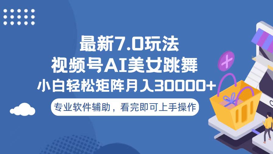 视频号最新7.0玩法，当天起号小白也能轻松月入30000+-源码天堂