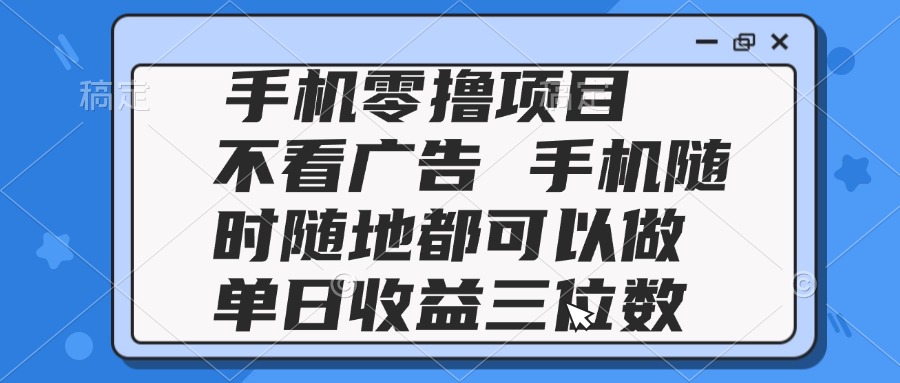 2025手机零撸项目 不看广告 手机随时可做 单日收益三位数-源码天堂