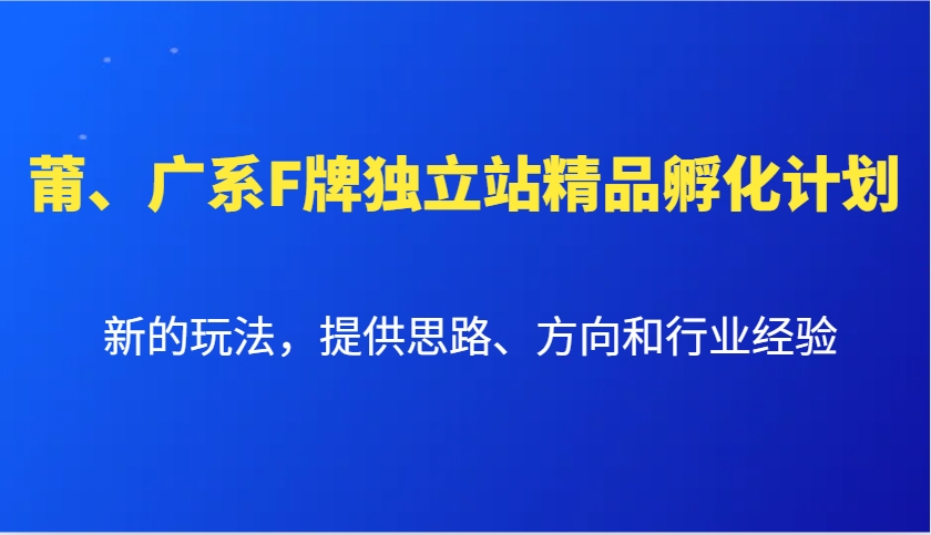 莆、广系F牌独立站精品孵化计划，新的玩法，提供思路、方向和行业经验-源码天堂