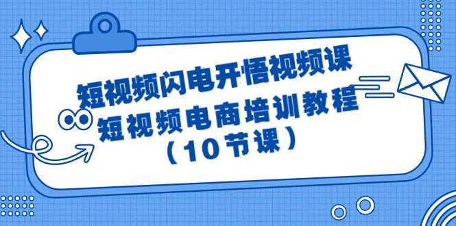 (9682期)短视频-闪电开悟视频课：短视频电商培训教程(10节课)-源码天堂