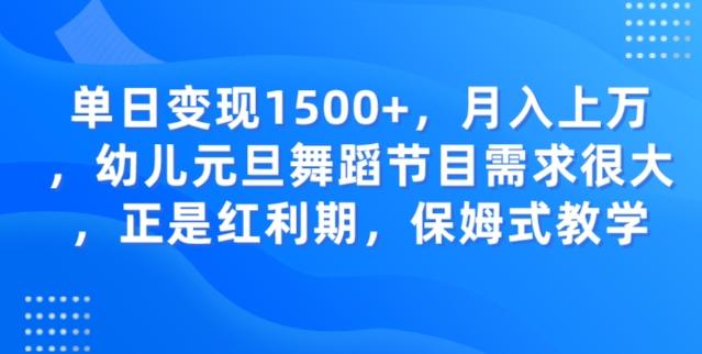 单日变现1500+，月入上万幼儿元旦舞蹈节目需求很大正是红利期，保姆式教学-源码天堂