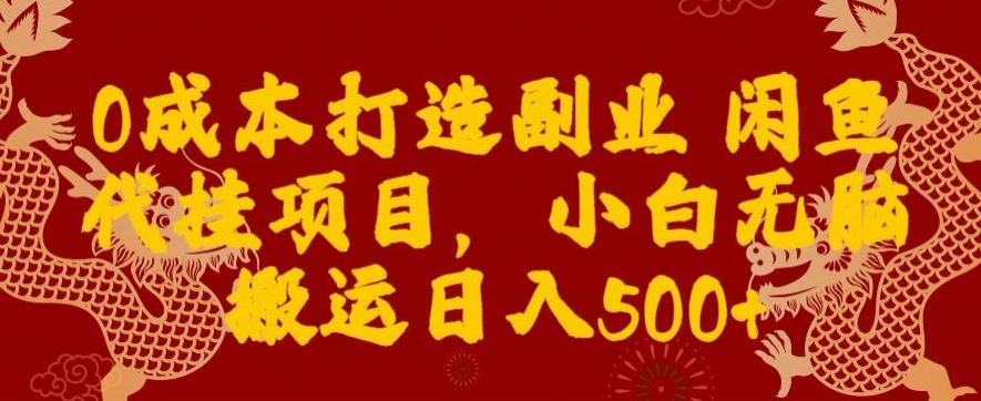 0成本打造副业闲鱼代挂项目，小白无脑搬运日入500+-源码天堂