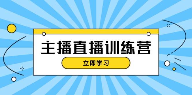 主播直播特训营：抖音直播间运营知识+开播准备+流量考核，轻松上手-源码天堂