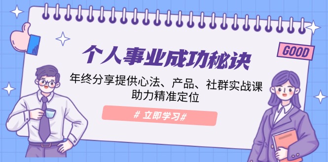 个人事业成功秘诀：年终分享提供心法、产品、社群实战课、助力精准定位-源码天堂