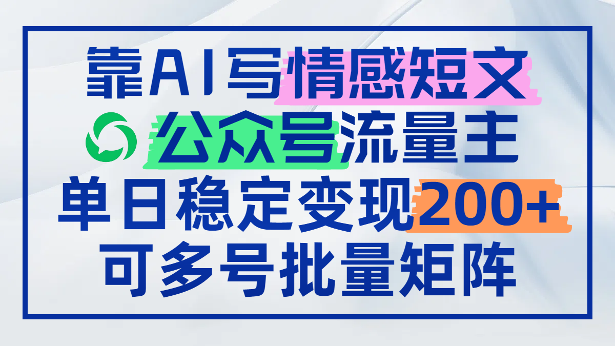 靠AI写情感短文，公众号流量主日赚200+，可多号批量矩阵-源码天堂