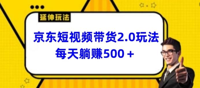 2024最新京东短视频带货2.0玩法，每天3分钟，日入500+【揭秘】-源码天堂