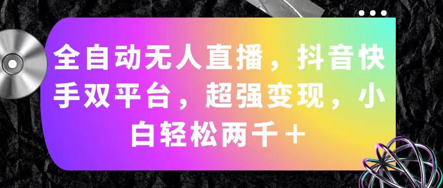 全自动无人直播，抖音快手双平台，超强变现，小白轻松两千＋-源码天堂