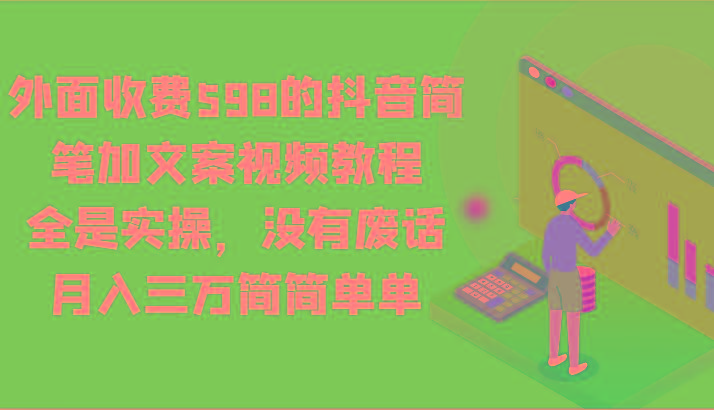 外面收费598的抖音简笔加文案视频教程，全是实操，没有废话，月入三万简简单单-源码天堂