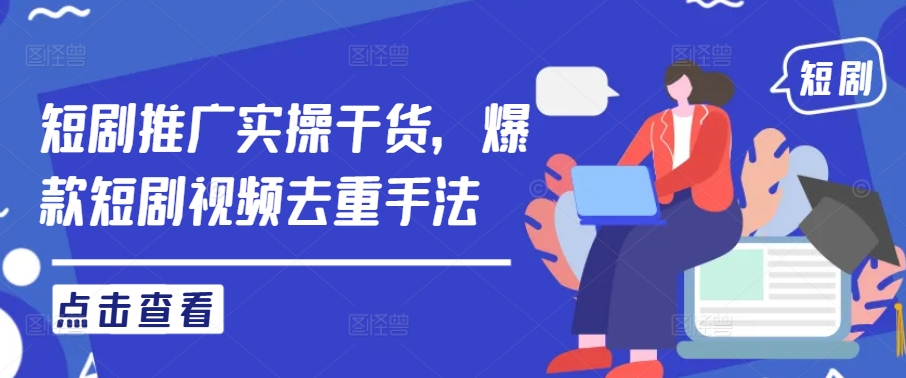 短剧推广实操干货，爆款短剧视频去重手法-源码天堂