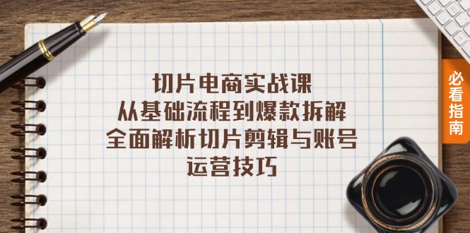 切片电商实战课：从基础流程到爆款拆解，全面解析切片剪辑与账号运营技巧-源码天堂