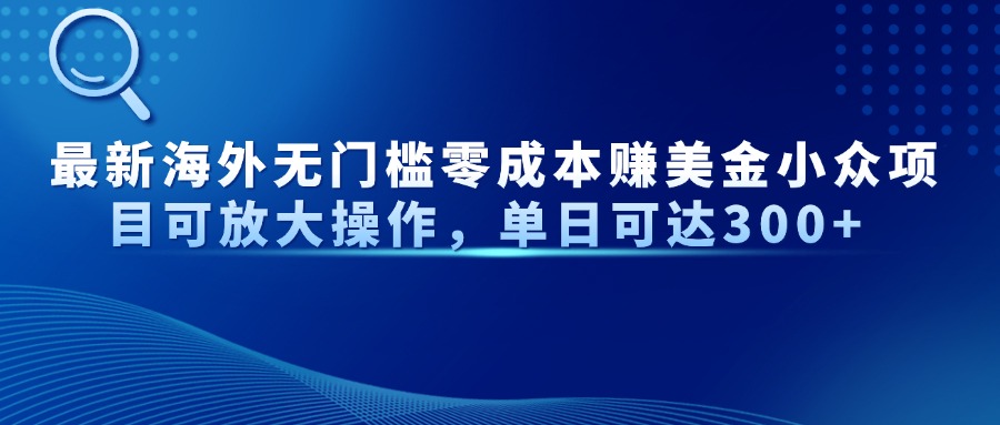 最新海外无门槛零成本赚美金小众项目可放大操作，单日可达300+-源码天堂