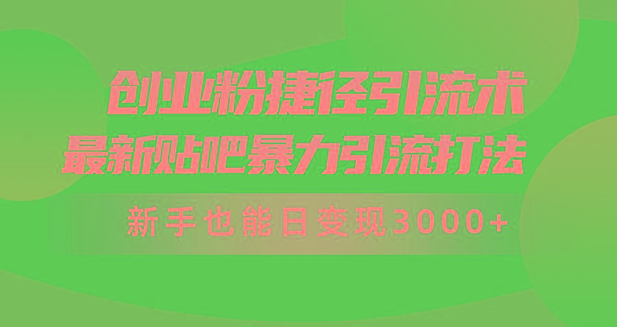 (10071期)创业粉捷径引流术，最新贴吧暴力引流打法，新手也能日变现3000+附赠全…-源码天堂