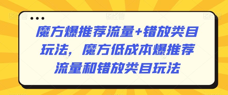 魔方爆推荐流量+错放类目玩法，魔方低成本爆推荐流量和错放类目玩法-源码天堂