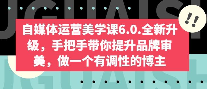 自媒体运营美学课6.0.全新升级，手把手带你提升品牌审美，做一个有调性的博主-源码天堂