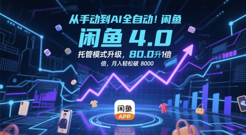 从手动到AI全自动！闲鱼4.0托管模式升级，效率提升10 倍，月入轻松破 8k【揭秘】-源码天堂
