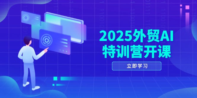 2025外贸AI特训营开课：涵盖品牌选品/AI建站/主动/被动获客/社媒开发/等等-源码天堂