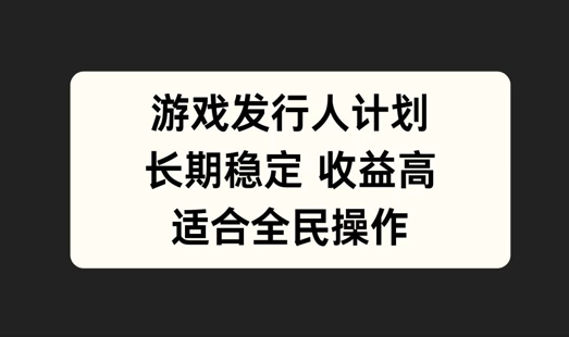 游戏发行人计划，长期稳定，适合全民操作【揭秘】-源码天堂