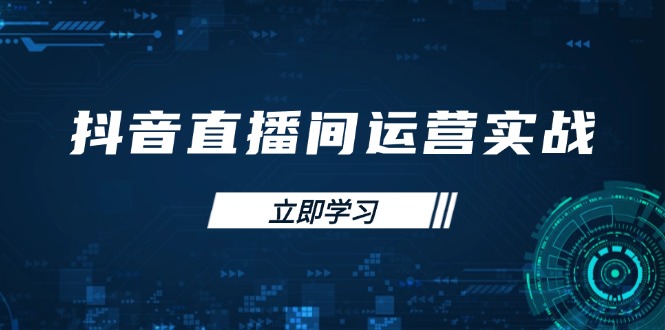 （14250期）抖音直播间运营实战48+50期：学习账号管理与流量模型 掌握付费推广提升GMV-源码天堂